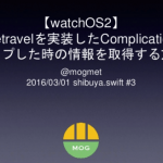 #shibuyaswift #3 でwatchOS2のTimetravelのタップした情報取得について発表してきた